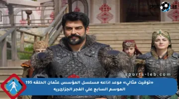 «توقيت مثالي» موعد إذاعة مسلسل المؤسس عثمان الحلقة 195 الموسم السابع على الفجر الجزائرية